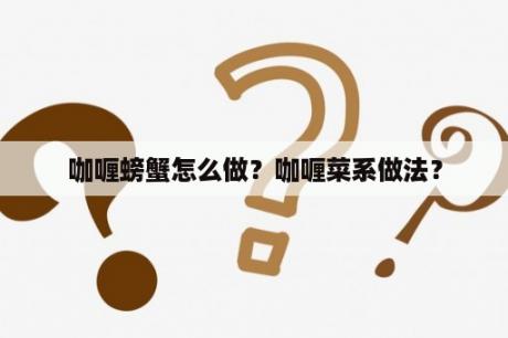 咖喱螃蟹怎么做？咖喱菜系做法？