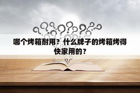 哪个烤箱耐用？什么牌子的烤箱烤得快家用的？