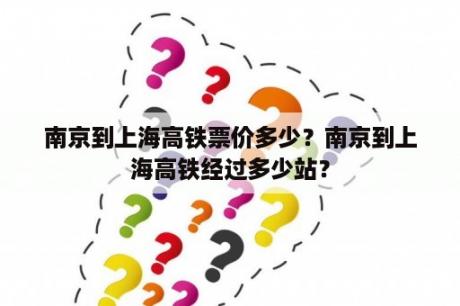 南京到上海高铁票价多少？南京到上海高铁经过多少站？