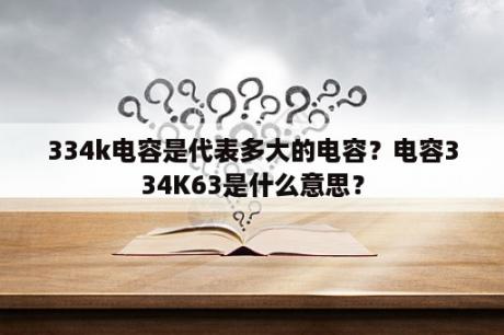 334k电容是代表多大的电容？电容334K63是什么意思？