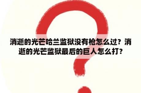 消逝的光芒哈兰监狱没有枪怎么过？消逝的光芒监狱最后的巨人怎么打？