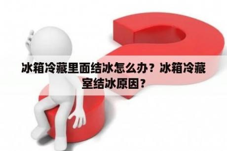 冰箱冷藏里面结冰怎么办？冰箱冷藏室结冰原因？