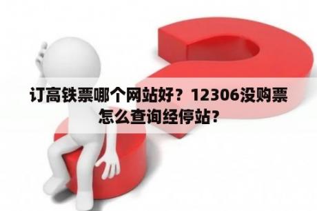 订高铁票哪个网站好？12306没购票怎么查询经停站？