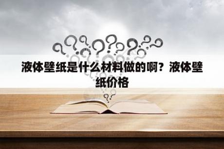 液体壁纸是什么材料做的啊？液体壁纸价格