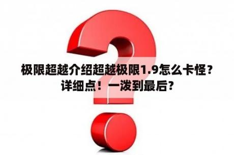 极限超越介绍超越极限1.9怎么卡怪？详细点！一泼到最后？