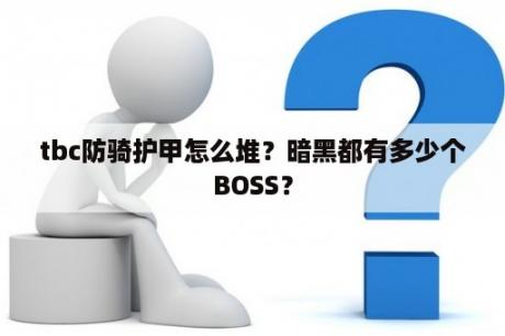 tbc防骑护甲怎么堆？暗黑都有多少个BOSS？