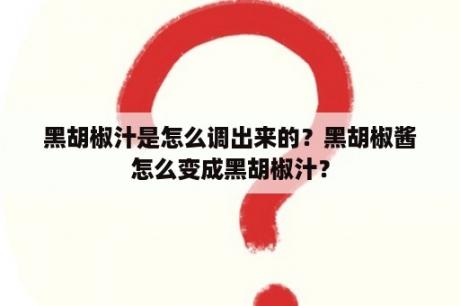 黑胡椒汁是怎么调出来的？黑胡椒酱怎么变成黑胡椒汁？