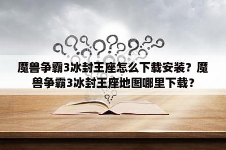 魔兽争霸3冰封王座怎么下载安装？魔兽争霸3冰封王座地图哪里下载？