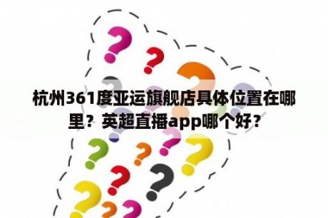 杭州361度亚运旗舰店具体位置在哪里？英超直播app哪个好？