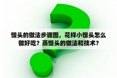 馒头的做法步骤图，花样小馒头怎么做好吃？蒸馒头的做法和技术？