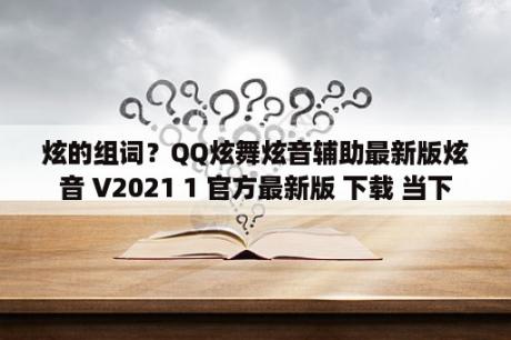 炫的组词？QQ炫舞炫音辅助最新版炫音 V2021 1 官方最新版 下载 当下