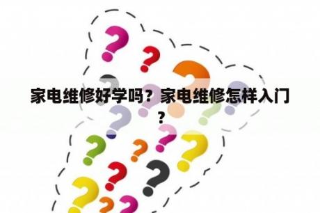 家电维修好学吗？家电维修怎样入门？