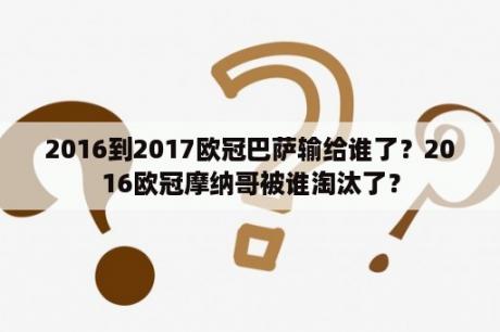 2016到2017欧冠巴萨输给谁了？2016欧冠摩纳哥被谁淘汰了？