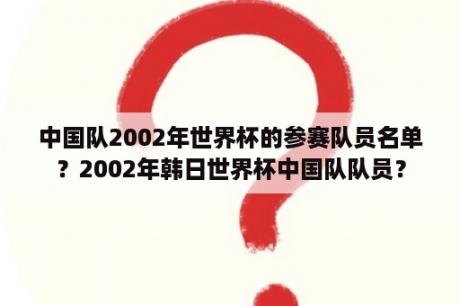 中国队2002年世界杯的参赛队员名单？2002年韩日世界杯中国队队员？