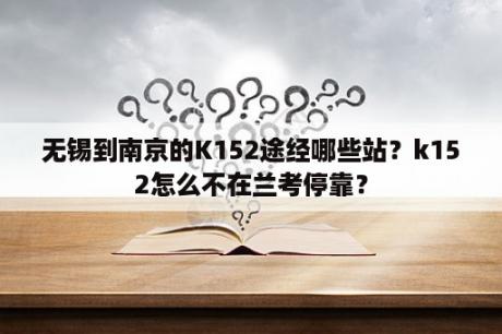 无锡到南京的K152途经哪些站？k152怎么不在兰考停靠？