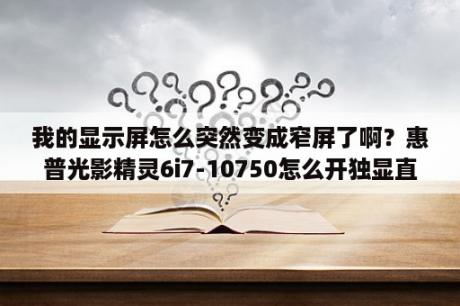 我的显示屏怎么突然变成窄屏了啊？惠普光影精灵6i7-10750怎么开独显直连？