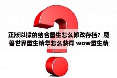 正版以撒的结合重生怎么修改存档？魔兽世界重生精华怎么获得 wow重生精华获取方法 3DM网游