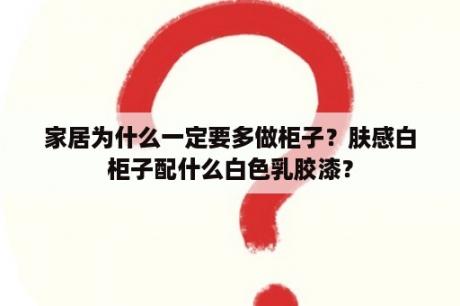 家居为什么一定要多做柜子？肤感白柜子配什么白色乳胶漆？