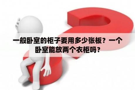 一般卧室的柜子要用多少张板？一个卧室能放两个衣柜吗？