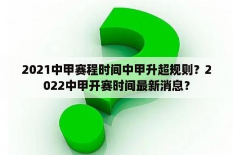 2021中甲赛程时间中甲升超规则？2022中甲开赛时间最新消息？