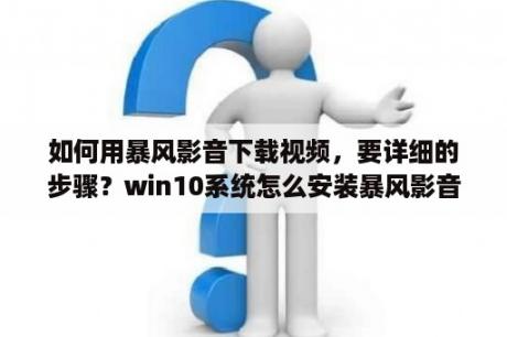 如何用暴风影音下载视频，要详细的步骤？win10系统怎么安装暴风影音？