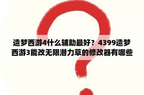 造梦西游4什么辅助最好？4399造梦西游3能改无限潜力草的修改器有哪些？