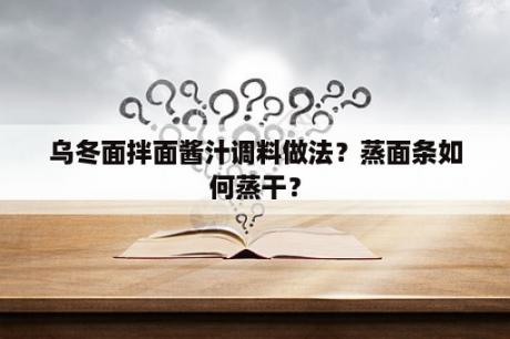 乌冬面拌面酱汁调料做法？蒸面条如何蒸干？