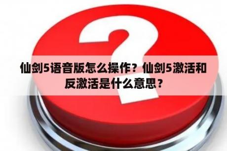 仙剑5语音版怎么操作？仙剑5激活和反激活是什么意思？