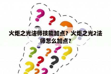 火炬之光法师技能加点？火炬之光2法师怎么加点？