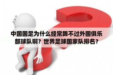 中国国足为什么经常踢不过外国俱乐部球队啊？世界足球国家队排名？