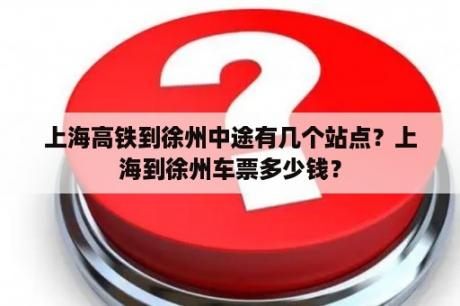 上海高铁到徐州中途有几个站点？上海到徐州车票多少钱？