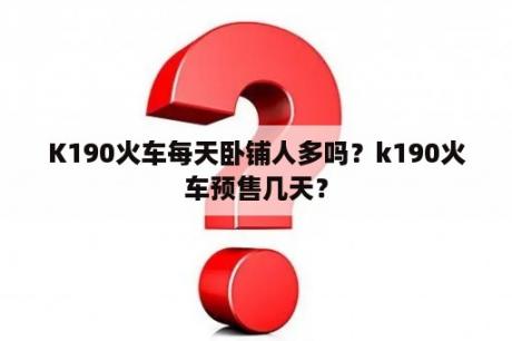 K190火车每天卧铺人多吗？k190火车预售几天？