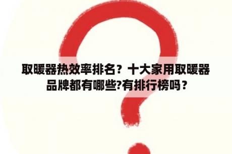 取暖器热效率排名？十大家用取暖器品牌都有哪些?有排行榜吗？