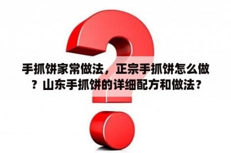 手抓饼家常做法，正宗手抓饼怎么做？山东手抓饼的详细配方和做法？