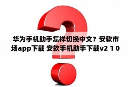 华为手机助手怎样切换中文？安软市场app下载 安软手机助手下载v2 1 0 3DM手游