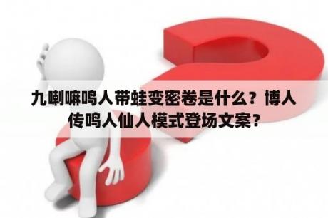 九喇嘛鸣人带蛙变密卷是什么？博人传鸣人仙人模式登场文案？