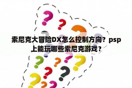 索尼克大冒险DX怎么控制方向？psp上能玩哪些索尼克游戏？