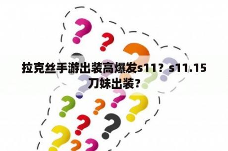 拉克丝手游出装高爆发s11？s11.15刀妹出装？