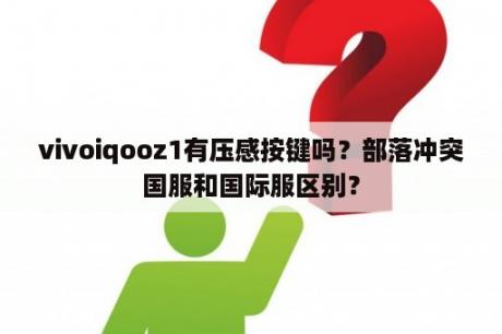 vivoiqooz1有压感按键吗？部落冲突国服和国际服区别？