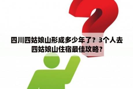 四川四姑娘山形成多少年了？3个人去四姑娘山住宿最佳攻略？