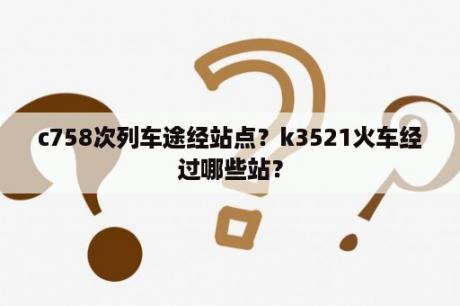 c758次列车途经站点？k3521火车经过哪些站？