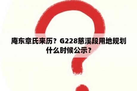 庵东章氏来历？G228慈溪段用地规划什么时候公示？