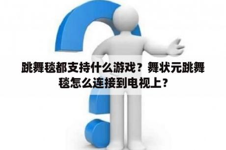 跳舞毯都支持什么游戏？舞状元跳舞毯怎么连接到电视上？