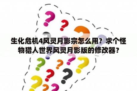 生化危机4风灵月影宗怎么用？求个怪物猎人世界风灵月影版的修改器？