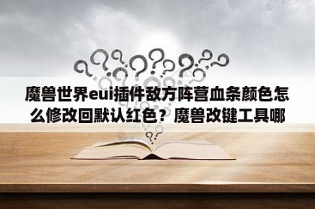 魔兽世界eui插件敌方阵营血条颜色怎么修改回默认红色？魔兽改键工具哪个好用？