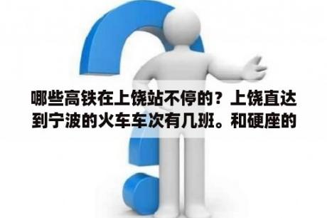 哪些高铁在上饶站不停的？上饶直达到宁波的火车车次有几班。和硬座的价格？