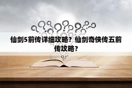 仙剑5前传详细攻略？仙剑奇侠传五前传攻略？