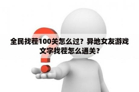 全民找茬100关怎么过？异地女友游戏文字找茬怎么通关？