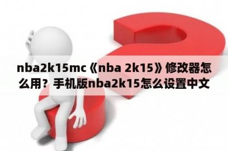 nba2k15mc《nba 2k15》修改器怎么用？手机版nba2k15怎么设置中文？