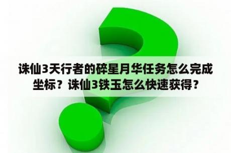 诛仙3天行者的碎星月华任务怎么完成坐标？诛仙3铁玉怎么快速获得？